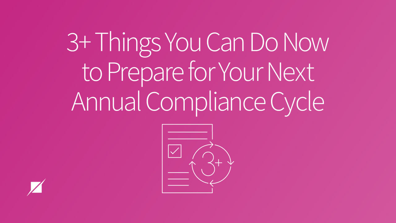 3+ Things You Can Do Now to Prepare for Your Annual Compliance Cycle