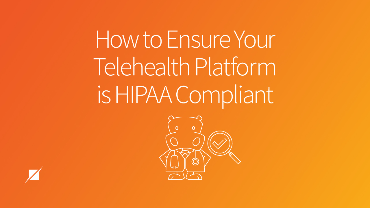 How to Ensure Your Telehealth Platform is HIPAA Compliant