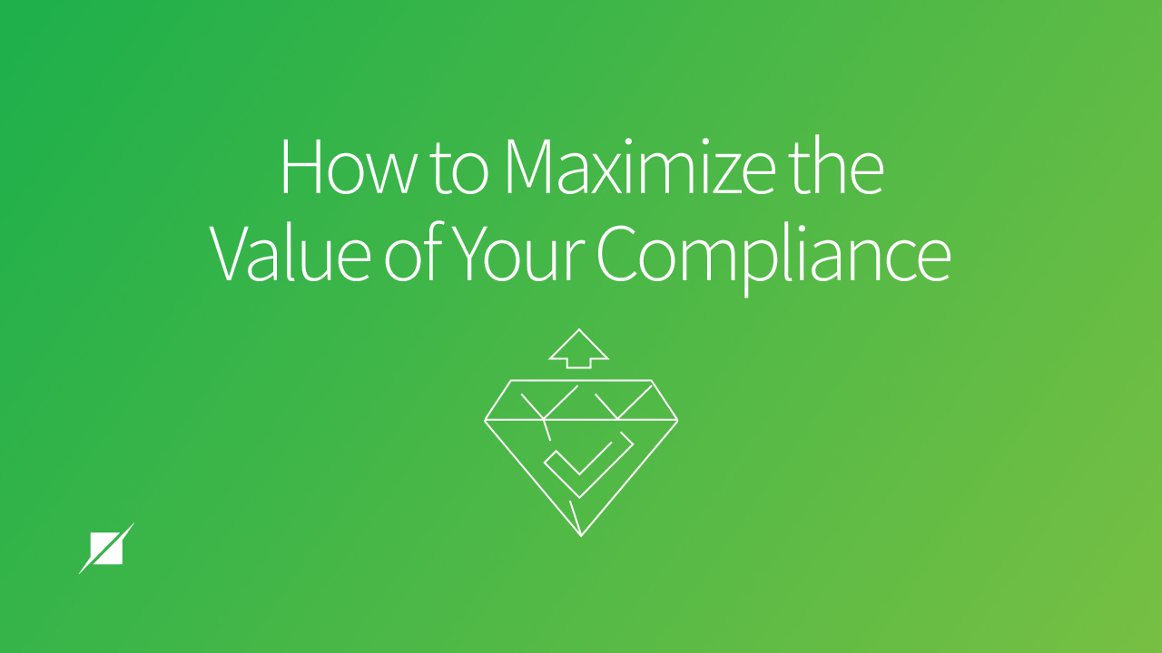 How to Maximize the Value of Your Compliance