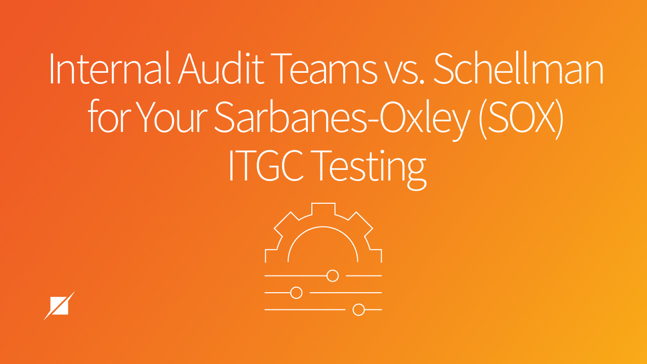 Internal Audit Teams vs. Schellman for Your Sarbanes-Oxley (SOX) ITGC Testing