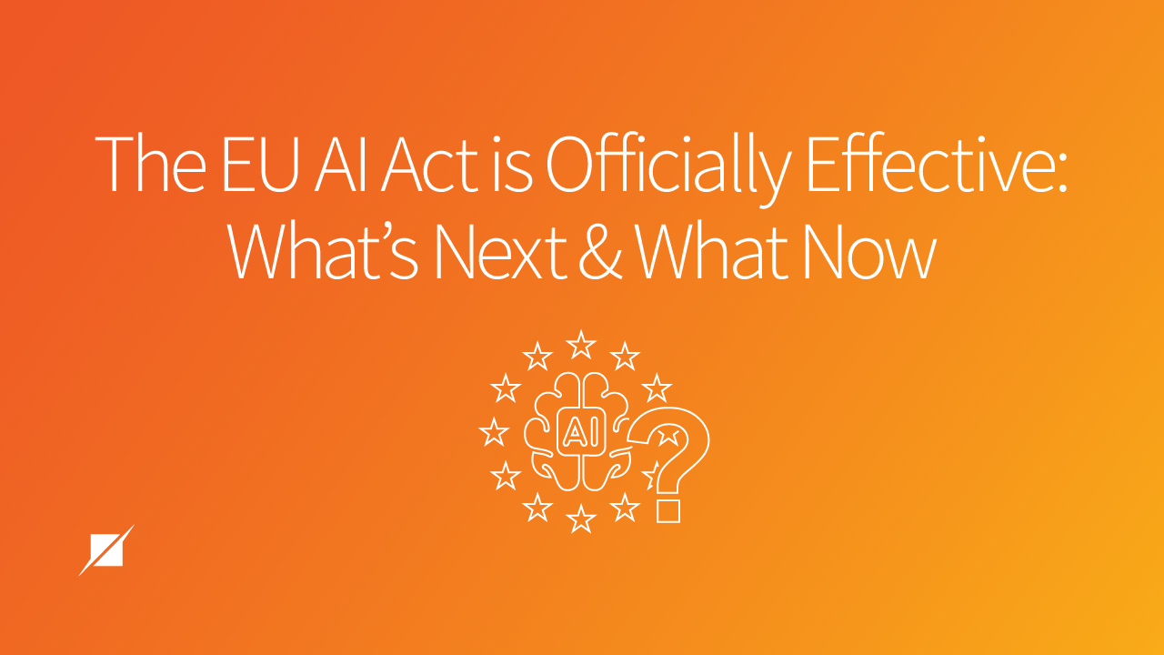 The EU AI Act Is Officially Effective: What’s Next and What Now